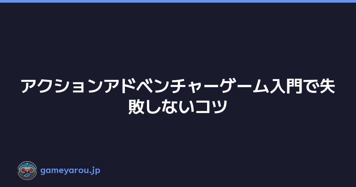 Featured image of post アクションアドベンチャーゲーム入門で失敗しないコツ
