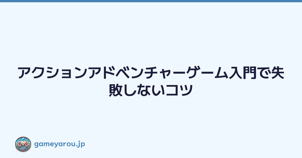 Featured image of post アクションアドベンチャーゲーム入門で失敗しないコツ