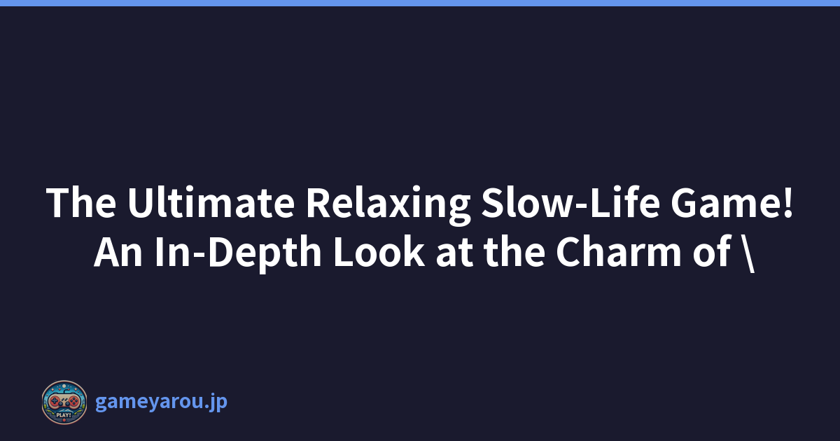 The Ultimate Relaxing Slow-Life Game! An In-Depth Look at the Charm of \