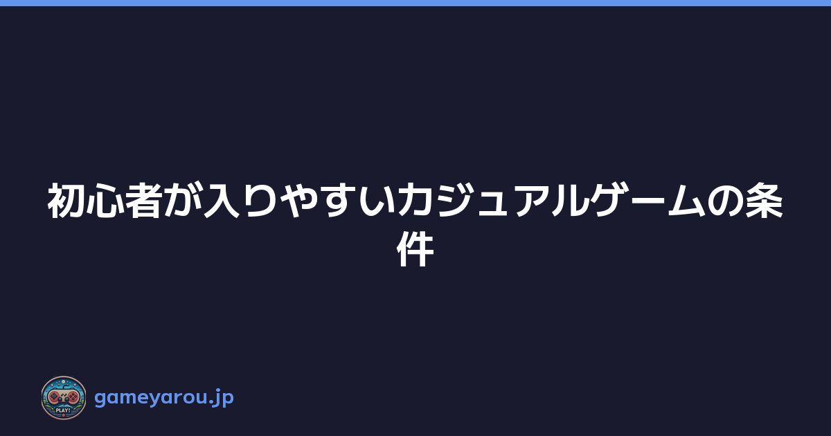 Featured image of post 初心者が入りやすいカジュアルゲームの条件