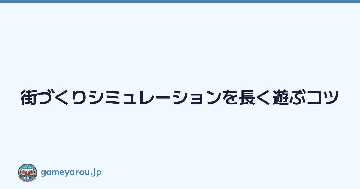 Featured image of post 街づくりシミュレーションを長く遊ぶコツ