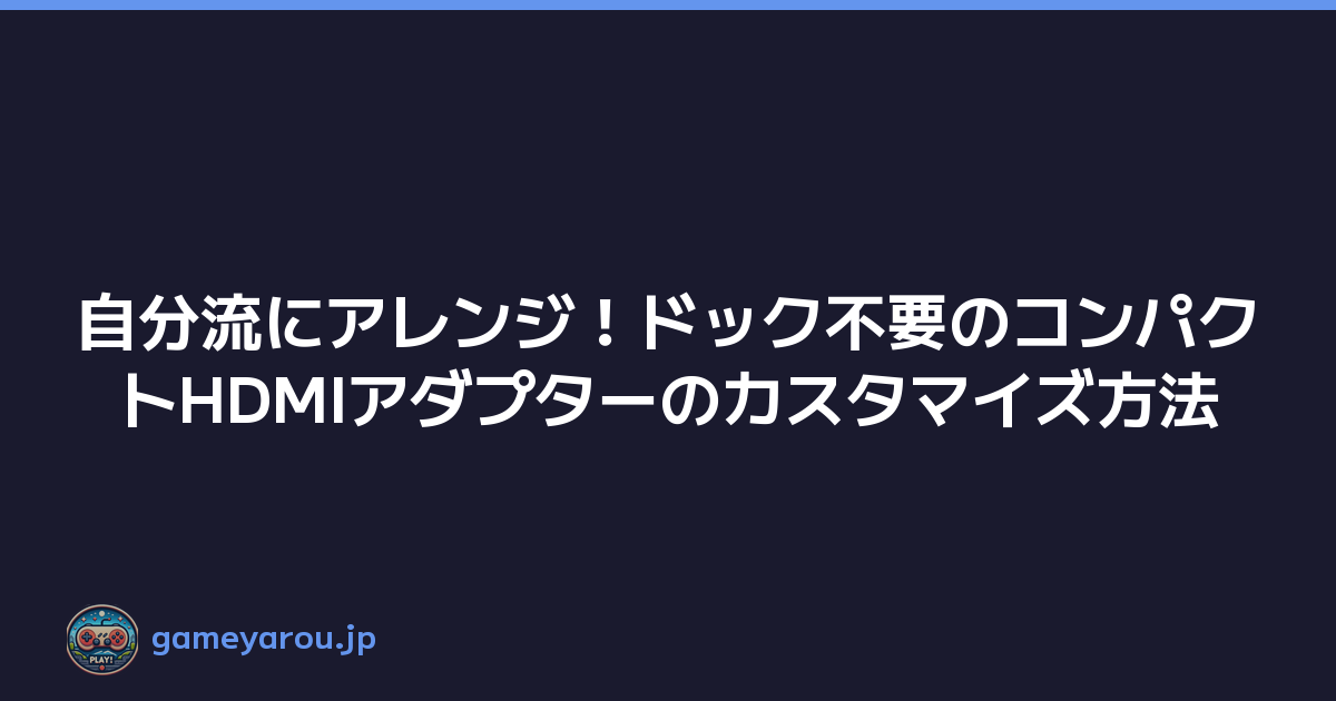Featured image of post 自分流にアレンジ！ドック不要のコンパクトHDMIアダプターのカスタマイズ方法
