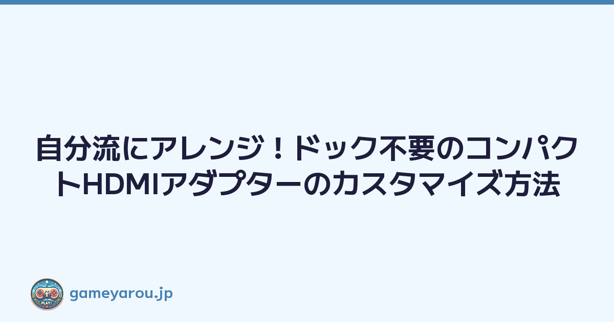Featured image of post 自分流にアレンジ！ドック不要のコンパクトHDMIアダプターのカスタマイズ方法