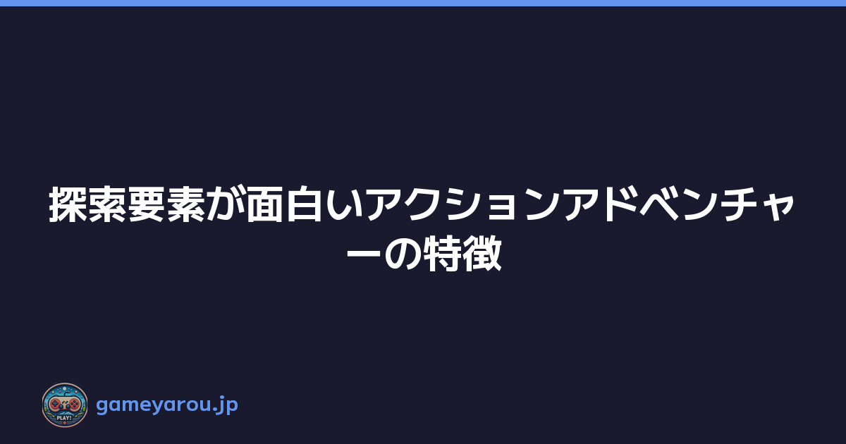 Featured image of post 探索要素が面白いアクションアドベンチャーの特徴