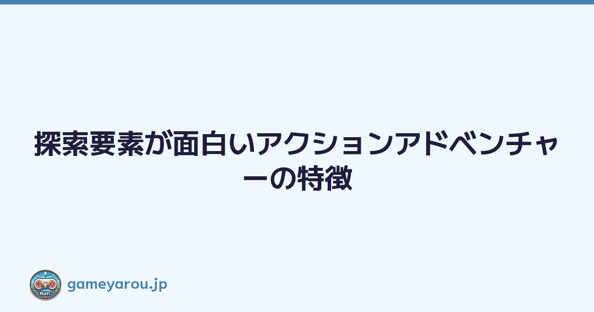 Featured image of post 探索要素が面白いアクションアドベンチャーの特徴