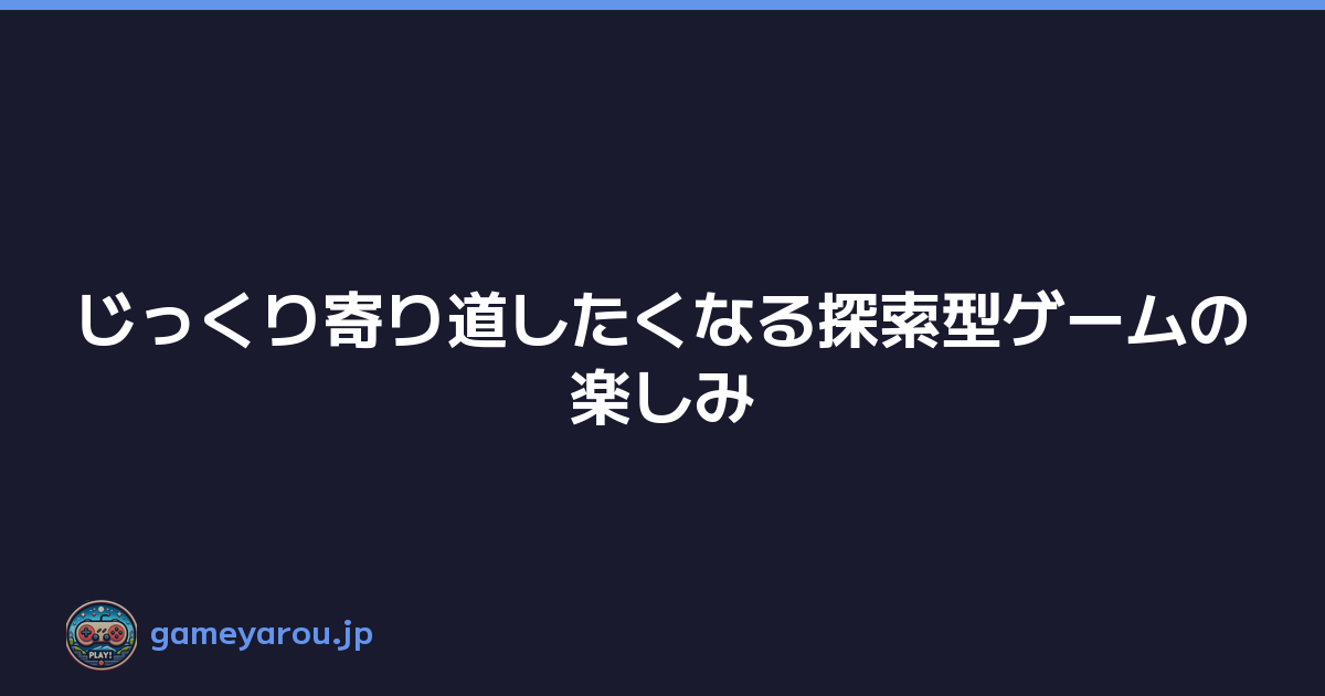 Featured image of post じっくり寄り道したくなる探索型ゲームの楽しみ