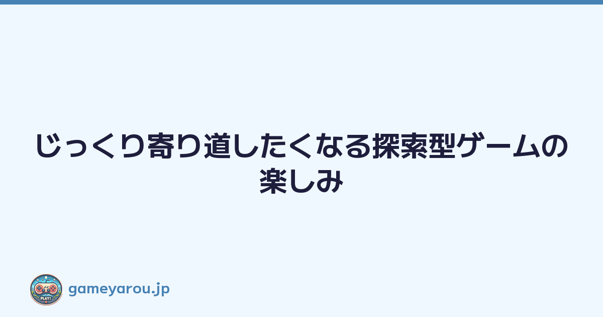 Featured image of post じっくり寄り道したくなる探索型ゲームの楽しみ