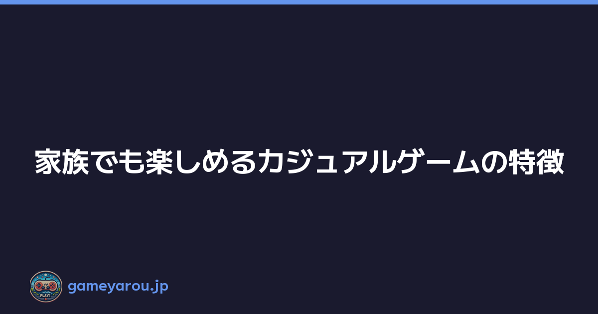 Featured image of post 家族でも楽しめるカジュアルゲームの特徴