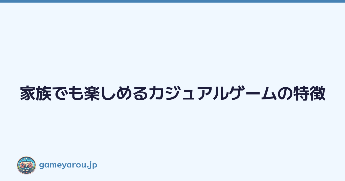 Featured image of post 家族でも楽しめるカジュアルゲームの特徴