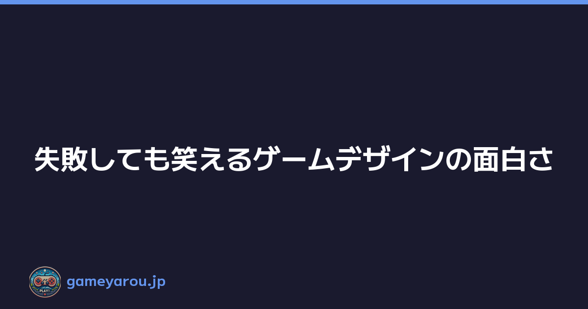 Featured image of post 失敗しても笑えるゲームデザインの面白さ