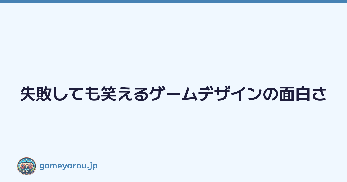 Featured image of post 失敗しても笑えるゲームデザインの面白さ