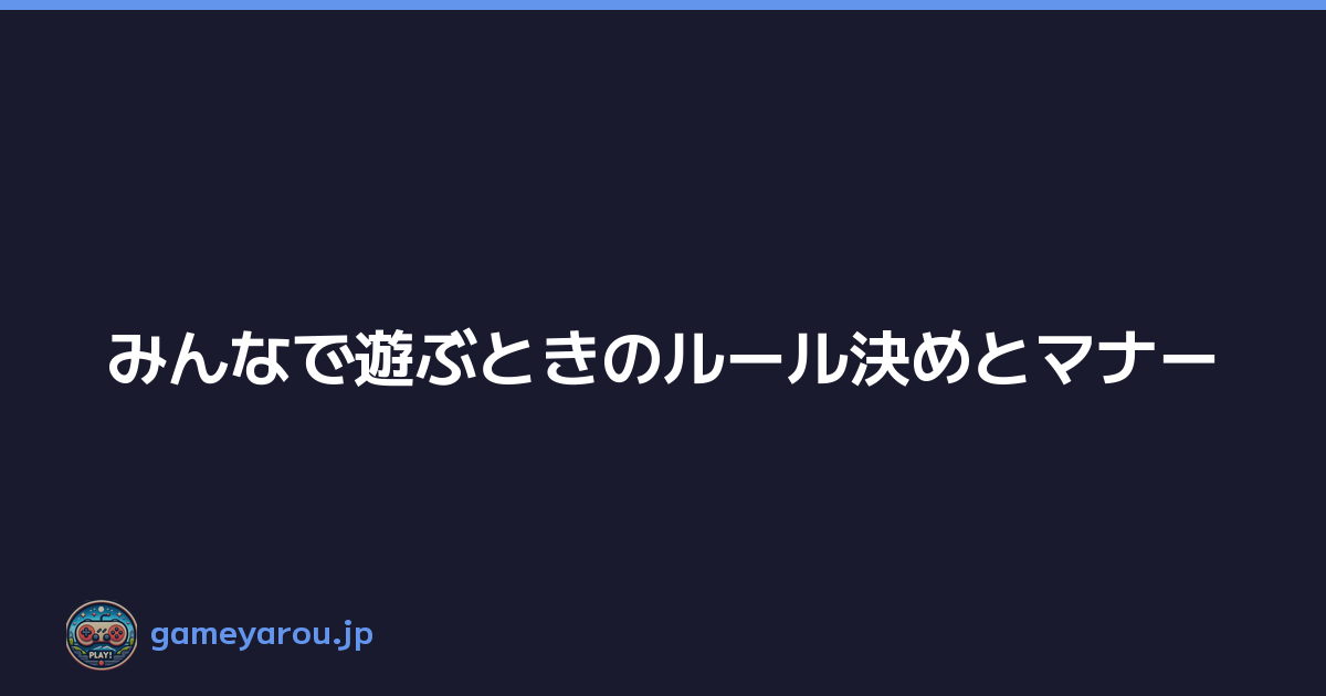 Featured image of post みんなで遊ぶときのルール決めとマナー