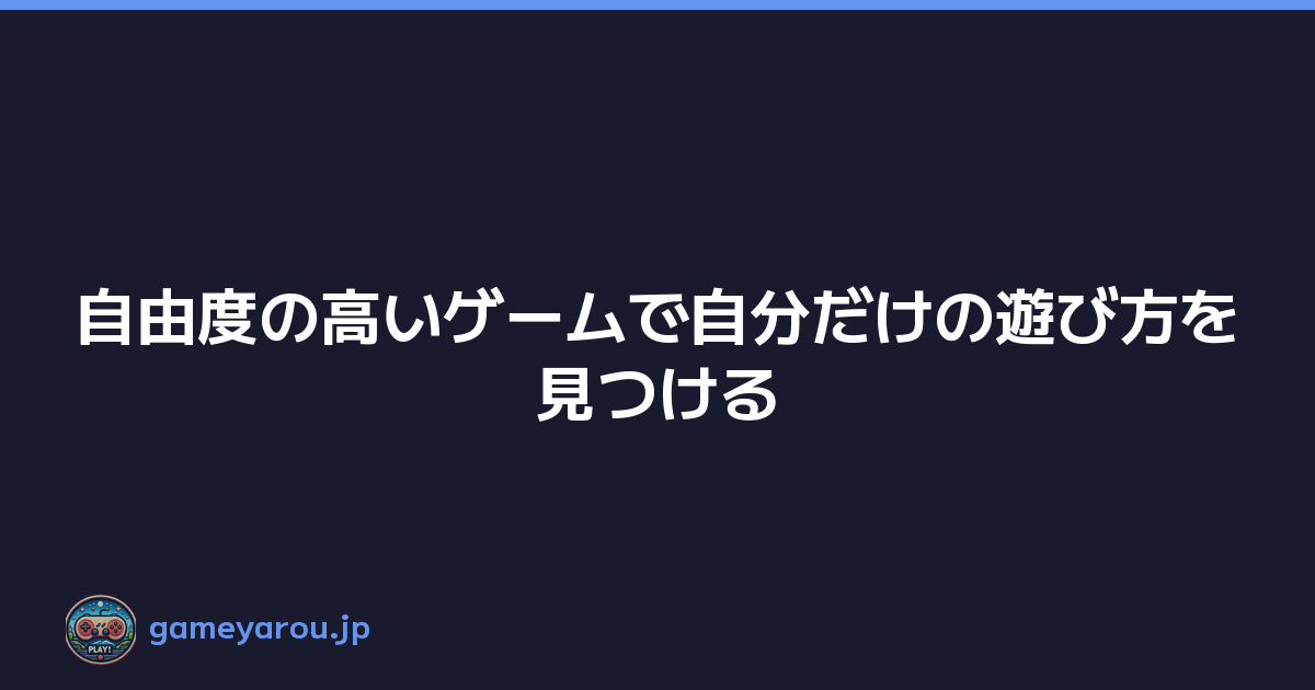 Featured image of post 自由度の高いゲームで自分だけの遊び方を見つける