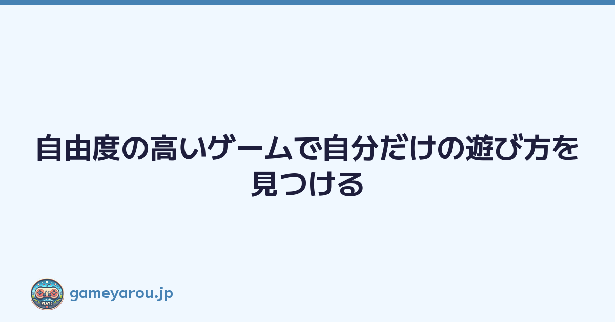 Featured image of post 自由度の高いゲームで自分だけの遊び方を見つける