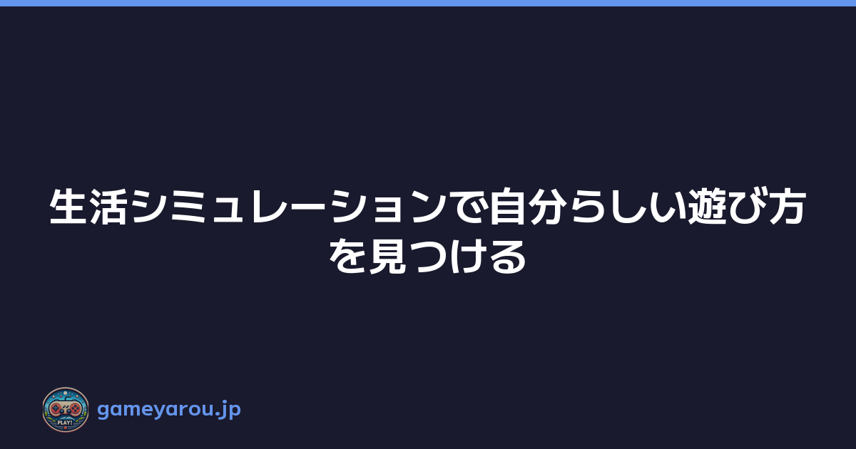 Featured image of post 生活シミュレーションで自分らしい遊び方を見つける