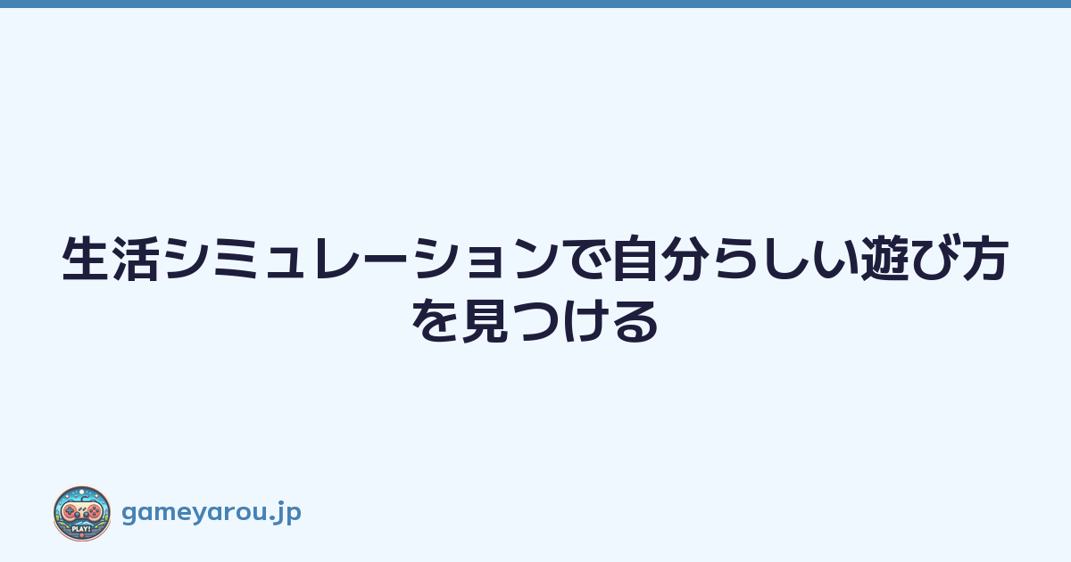 Featured image of post 生活シミュレーションで自分らしい遊び方を見つける