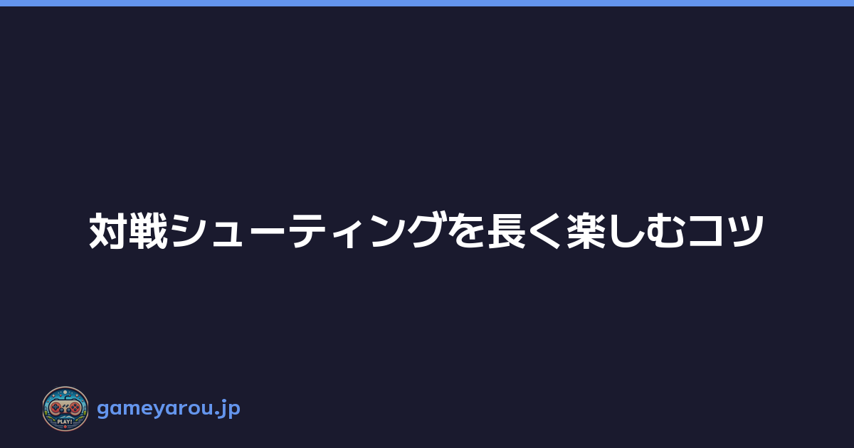 Featured image of post 対戦シューティングを長く楽しむコツ