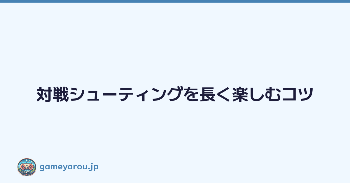 Featured image of post 対戦シューティングを長く楽しむコツ