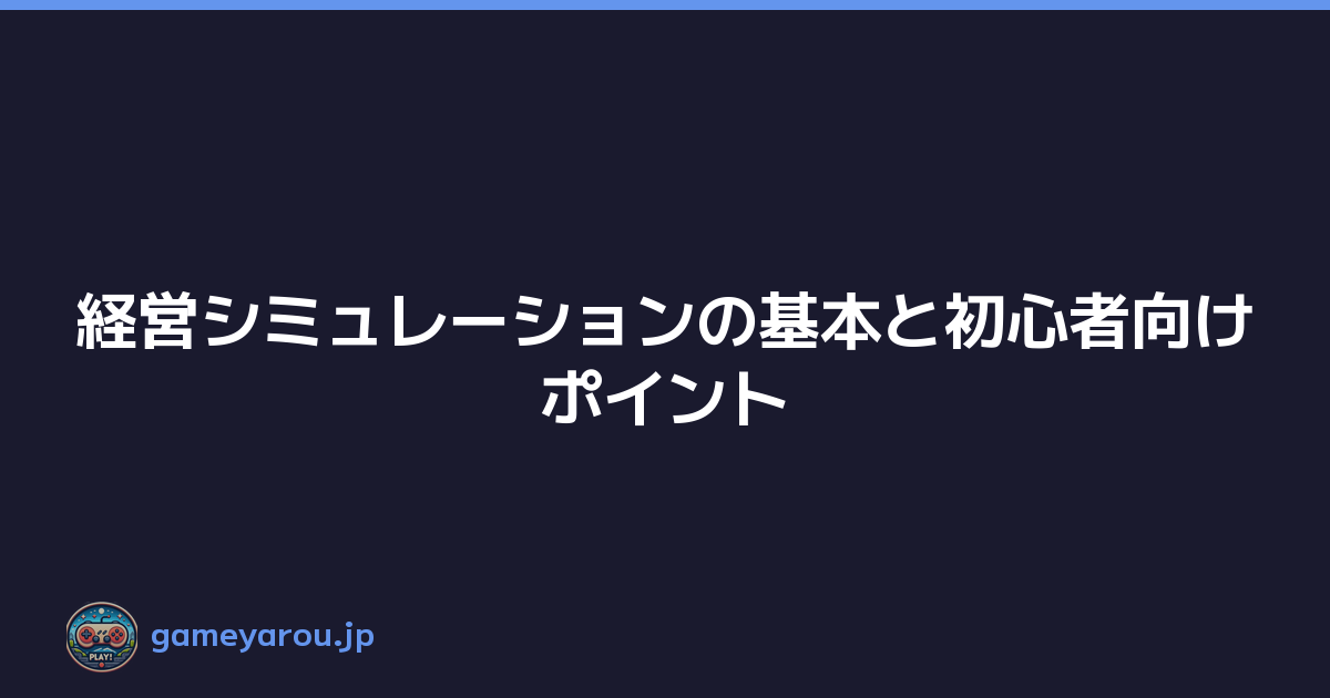 Featured image of post 経営シミュレーションの基本と初心者向けポイント