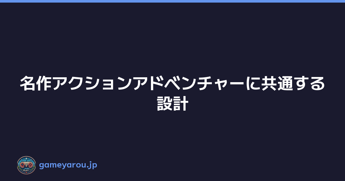 Featured image of post 名作アクションアドベンチャーに共通する設計