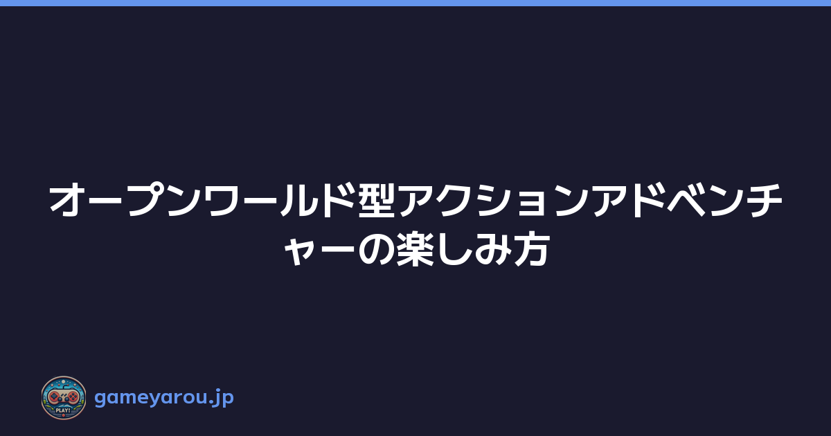 Featured image of post オープンワールド型アクションアドベンチャーの楽しみ方