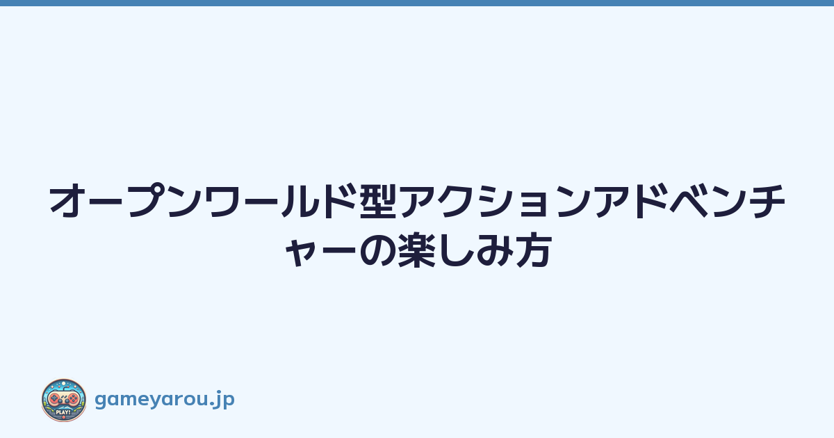Featured image of post オープンワールド型アクションアドベンチャーの楽しみ方