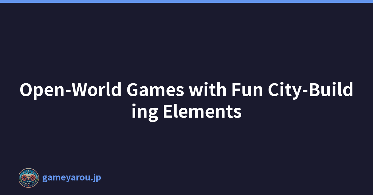 Open-World Games with Fun City-Building Elements