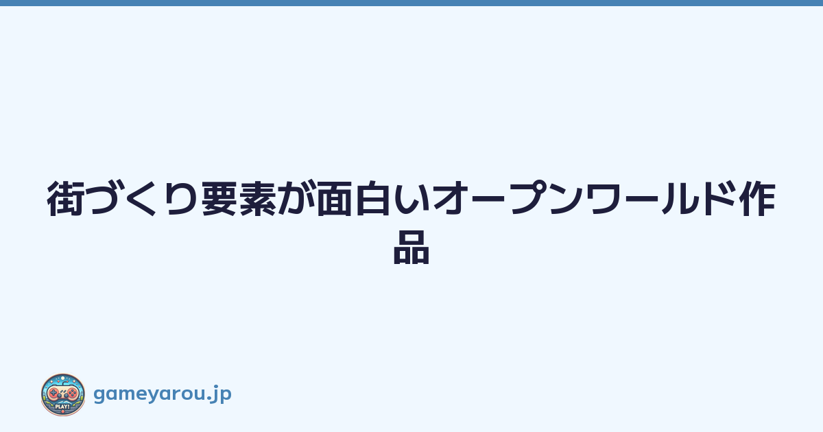 Featured image of post 街づくり要素が面白いオープンワールド作品