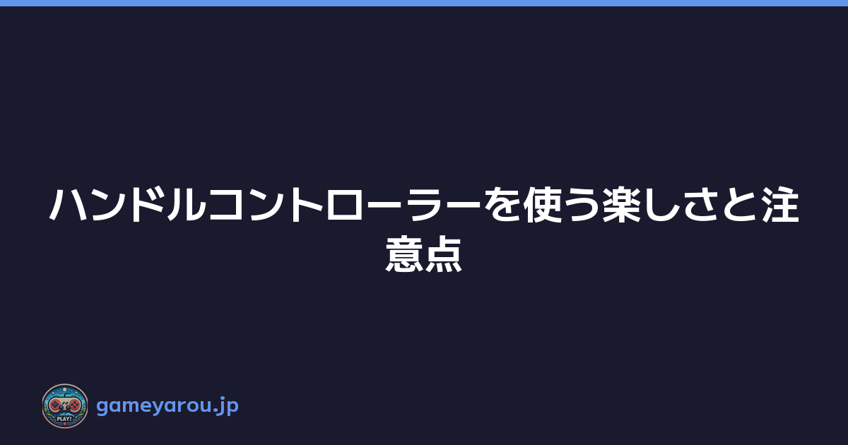 Featured image of post ハンドルコントローラーを使う楽しさと注意点