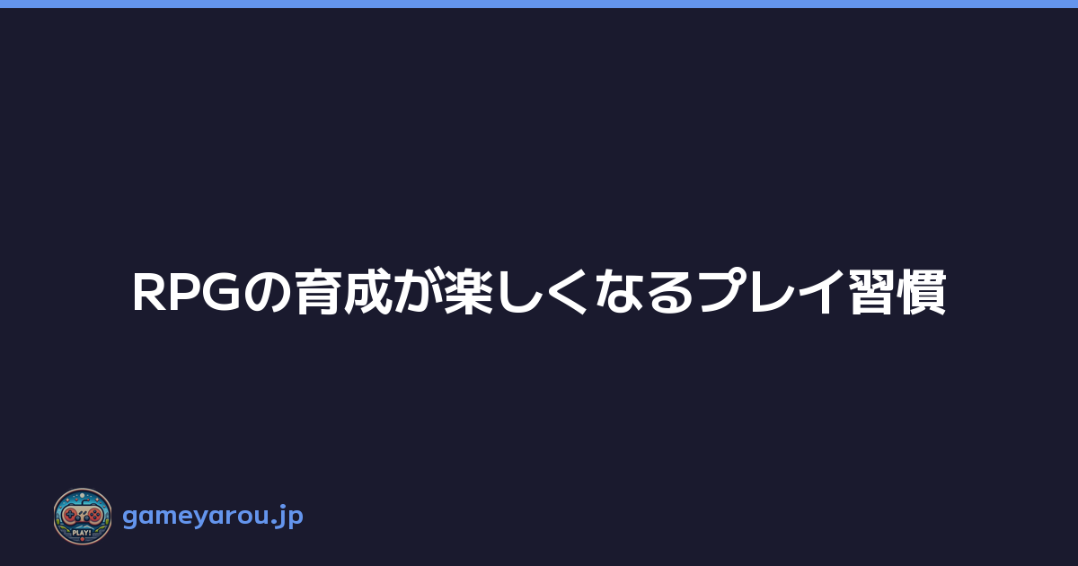 Featured image of post RPGの育成が楽しくなるプレイ習慣