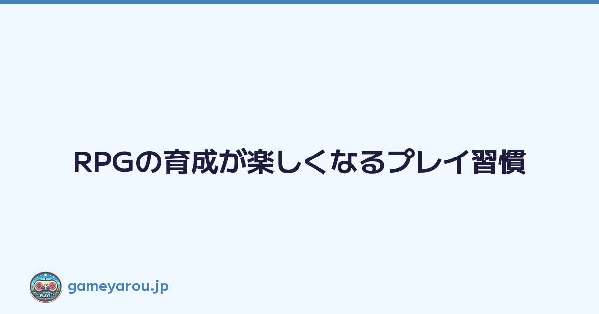Featured image of post RPGの育成が楽しくなるプレイ習慣