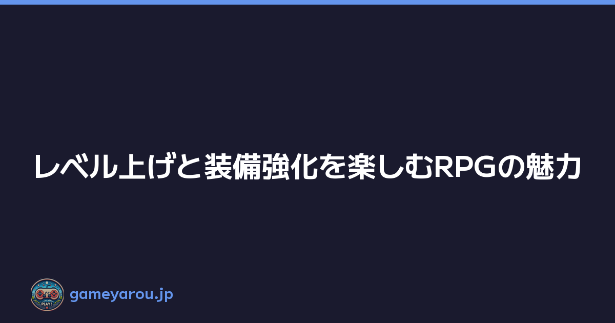Featured image of post レベル上げと装備強化を楽しむRPGの魅力
