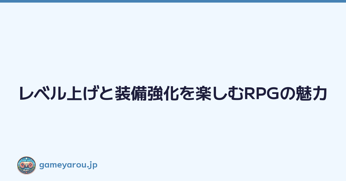 Featured image of post レベル上げと装備強化を楽しむRPGの魅力