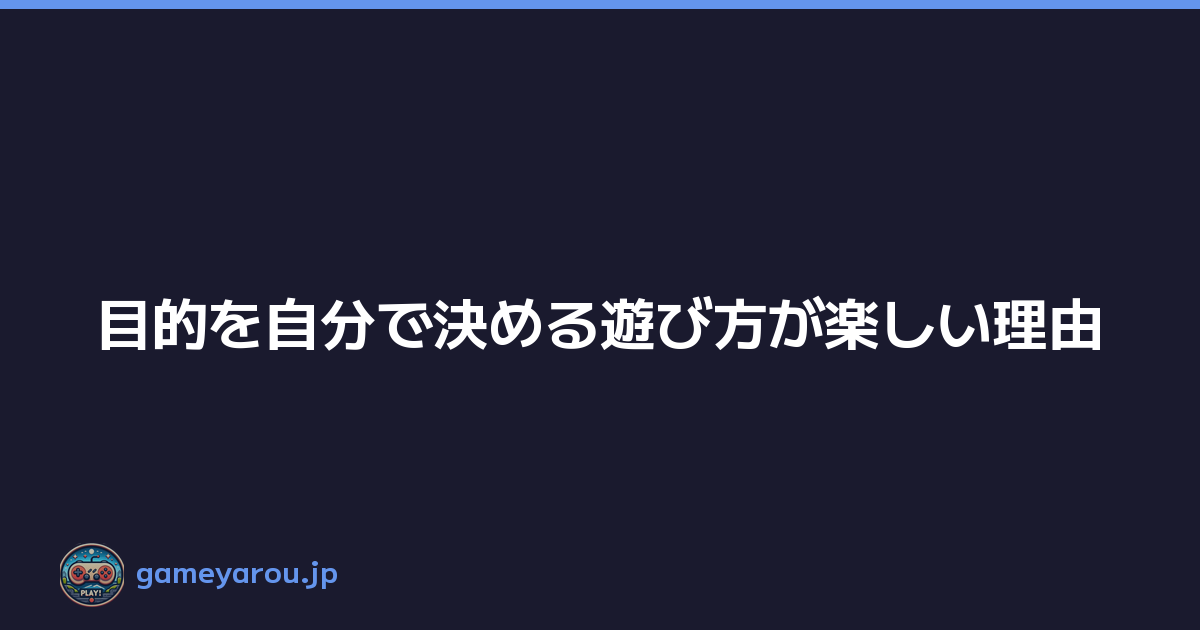 Featured image of post 目的を自分で決める遊び方が楽しい理由