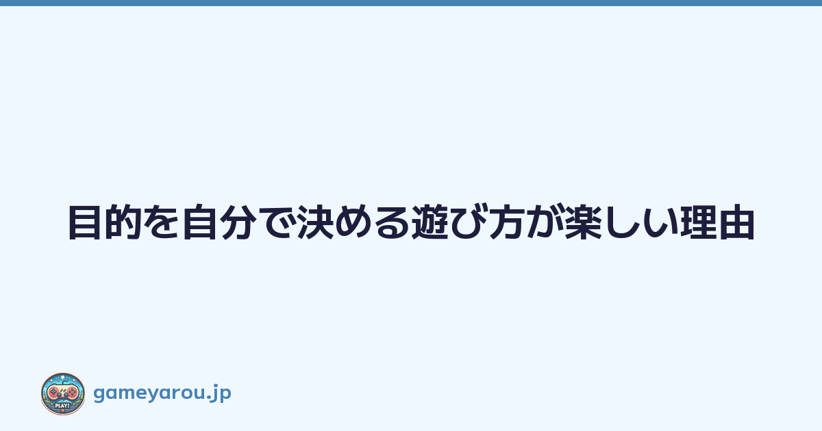 Featured image of post 目的を自分で決める遊び方が楽しい理由