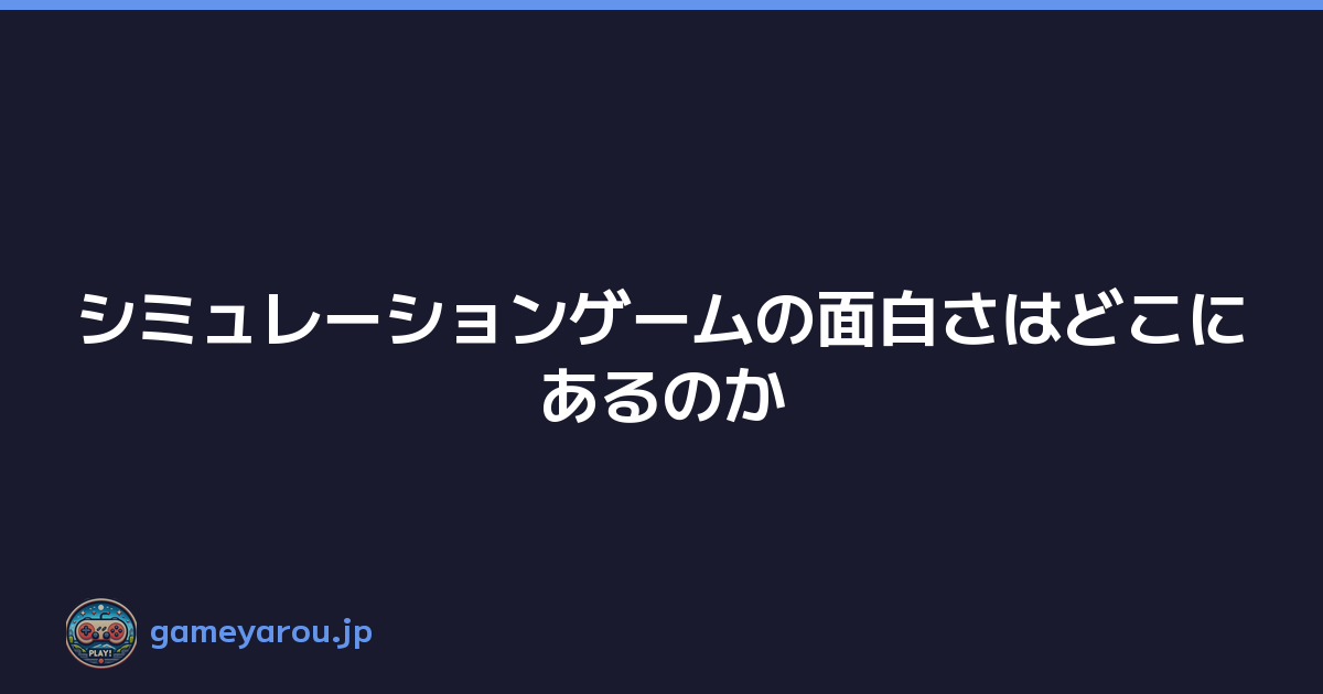 Featured image of post シミュレーションゲームの面白さはどこにあるのか