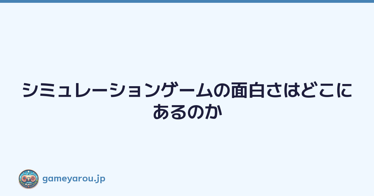 Featured image of post シミュレーションゲームの面白さはどこにあるのか