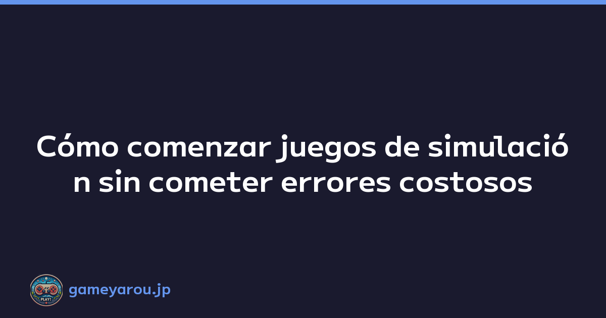Cómo comenzar juegos de simulación sin cometer errores costosos