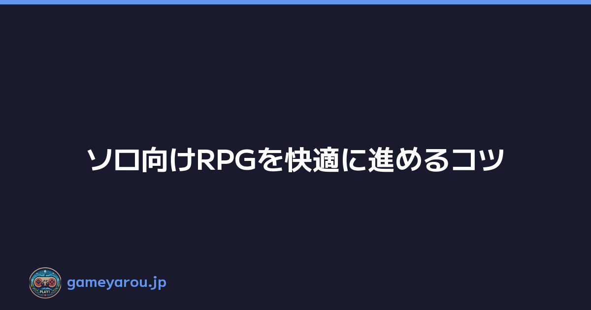 Featured image of post ソロ向けRPGを快適に進めるコツ