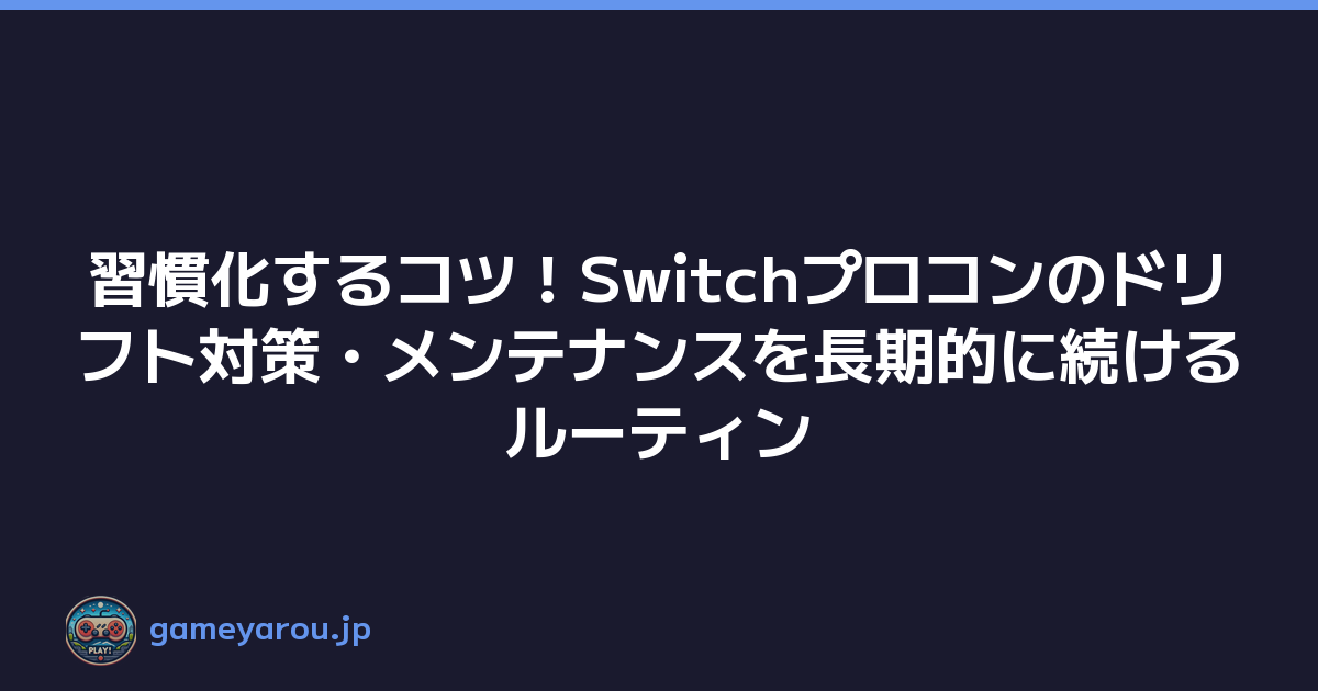 Featured image of post 習慣化するコツ！Switchプロコンのドリフト対策・メンテナンスを長期的に続けるルーティン