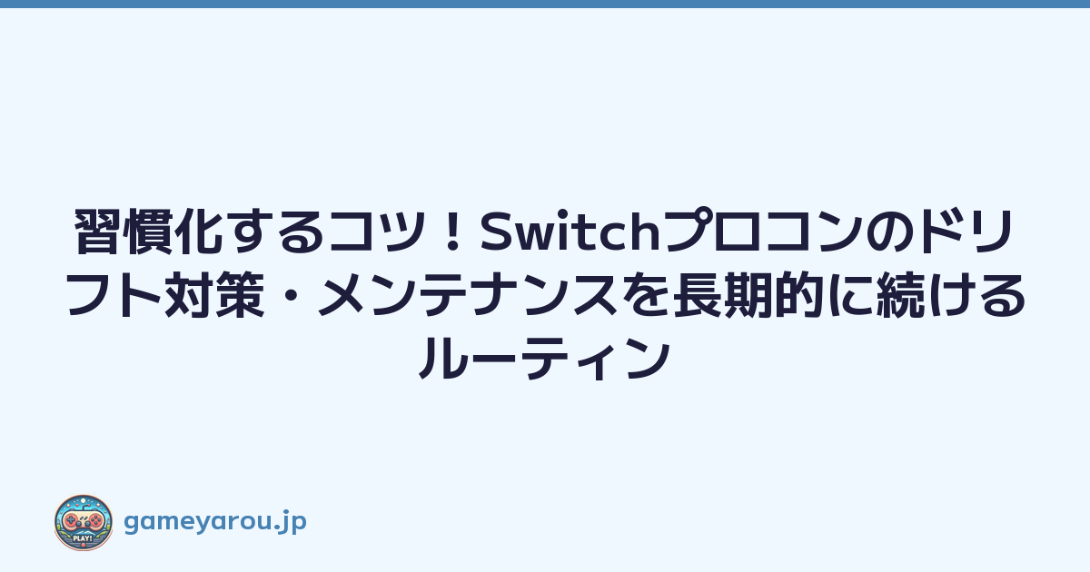 Featured image of post 習慣化するコツ！Switchプロコンのドリフト対策・メンテナンスを長期的に続けるルーティン